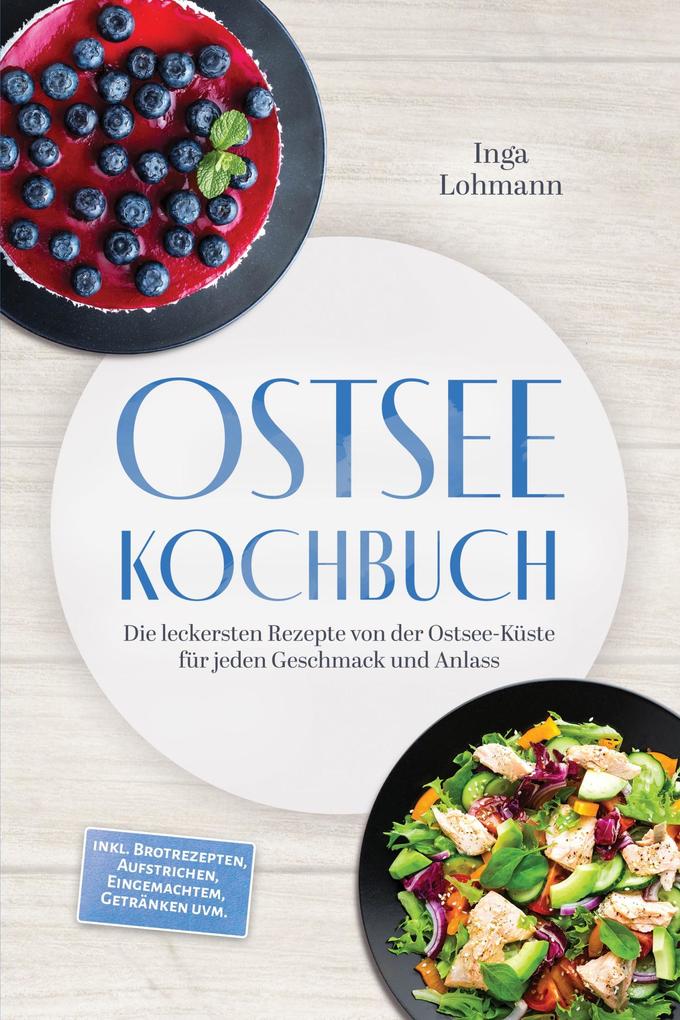 Ostsee Kochbuch: Die leckersten Rezepte von der Ostsee-Küste für jeden Geschmack und Anlass - inkl. Brotrezepten Aufstrichen Eingemachtem Getränken uvm.