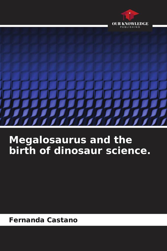 Megalosaurus and the birth of dinosaur science.