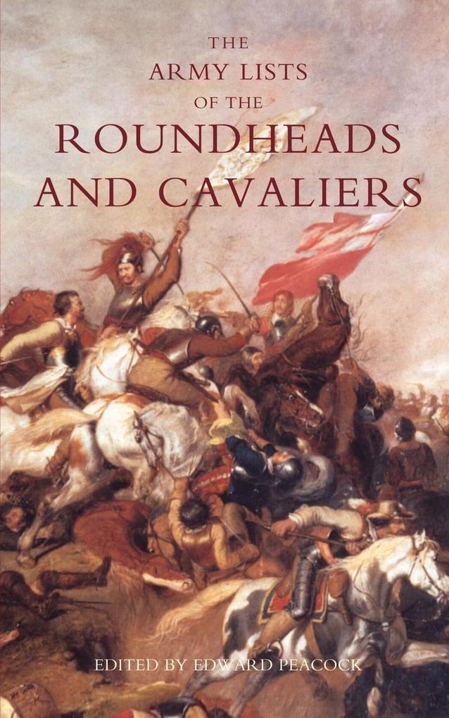 Army Lists of the Roundheads and Cavaliers Containing the Names of the Officers in the Royal and Parliamentary Armies of 1642