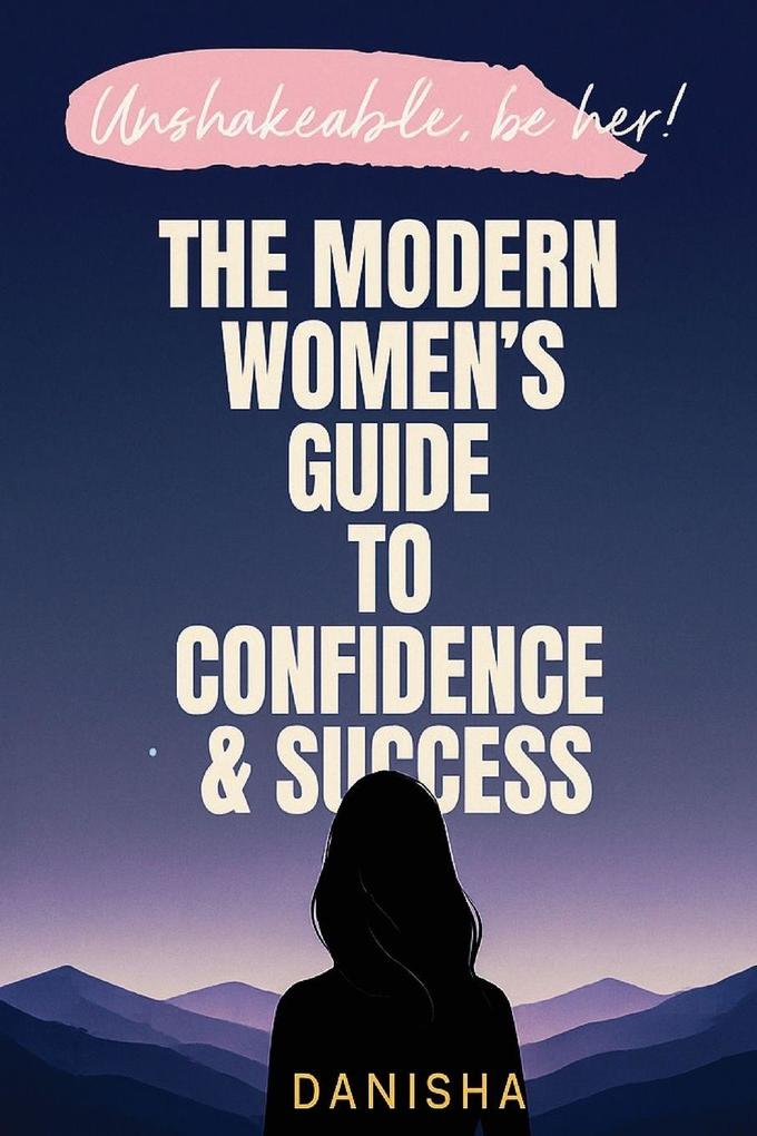The Modern Women's Guide to Confidence & Success - Unshakable Be Her!