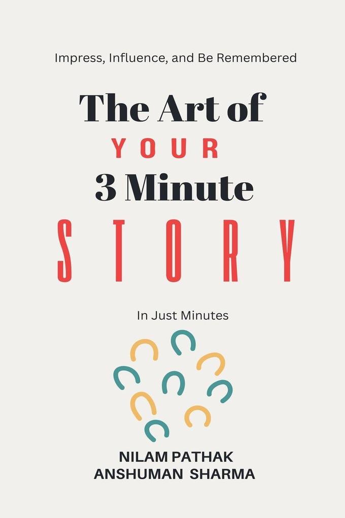 The Art of Your 3 Minute Story- Impress Influence and Be Remembered In Just Minutes
