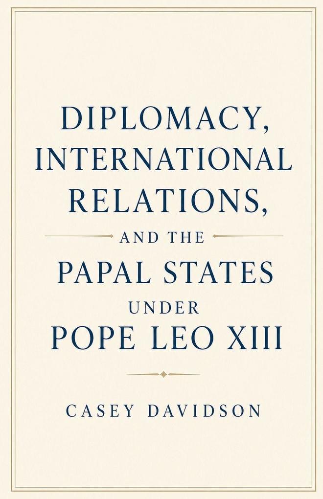 Diplomacy International Relations and the Papal States Under Pope Leo XIII