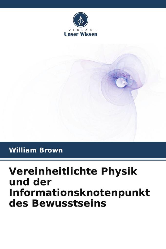 Vereinheitlichte Physik und der Informationsknotenpunkt des Bewusstseins