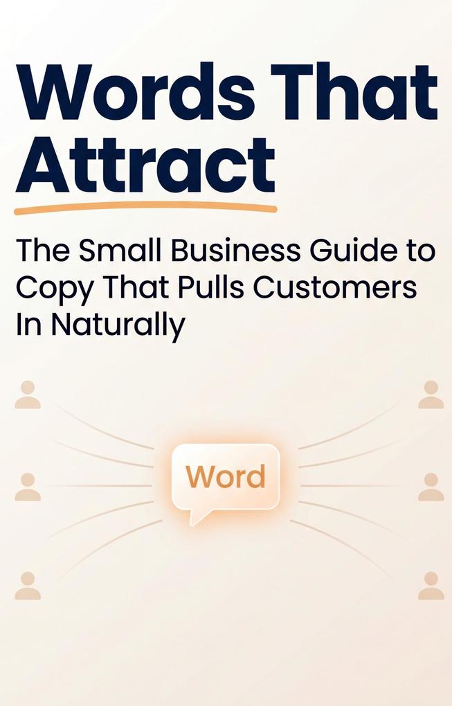 Words That Attract: The Small Business Guide to Copy That Pulls Customers In Naturally