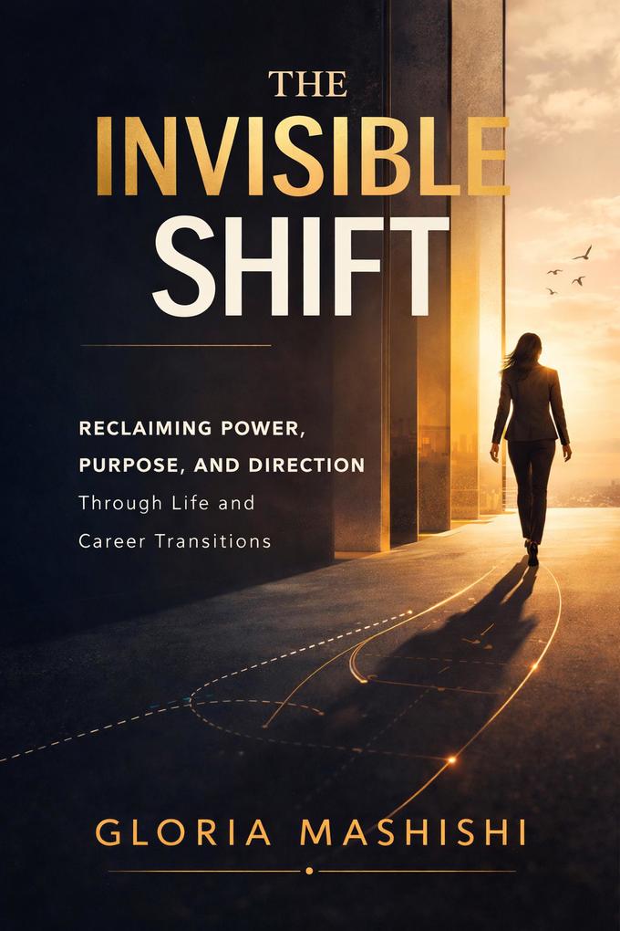 The Invisible Shift: Reclaiming Power Purpose and Direction Through Life and Career Transitions