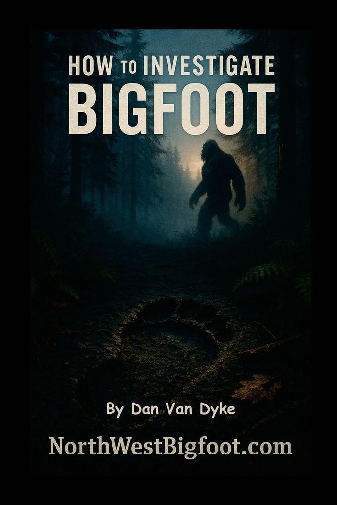 How to Investigate Bigfoot - A Complete Beginner's Guide