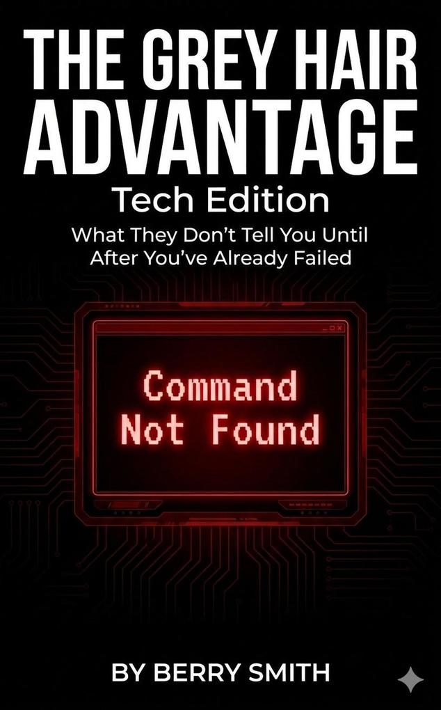 The Grey Hair Advantage: Tech Edition 'What They Don't Tell You Until After You've Already Failed'