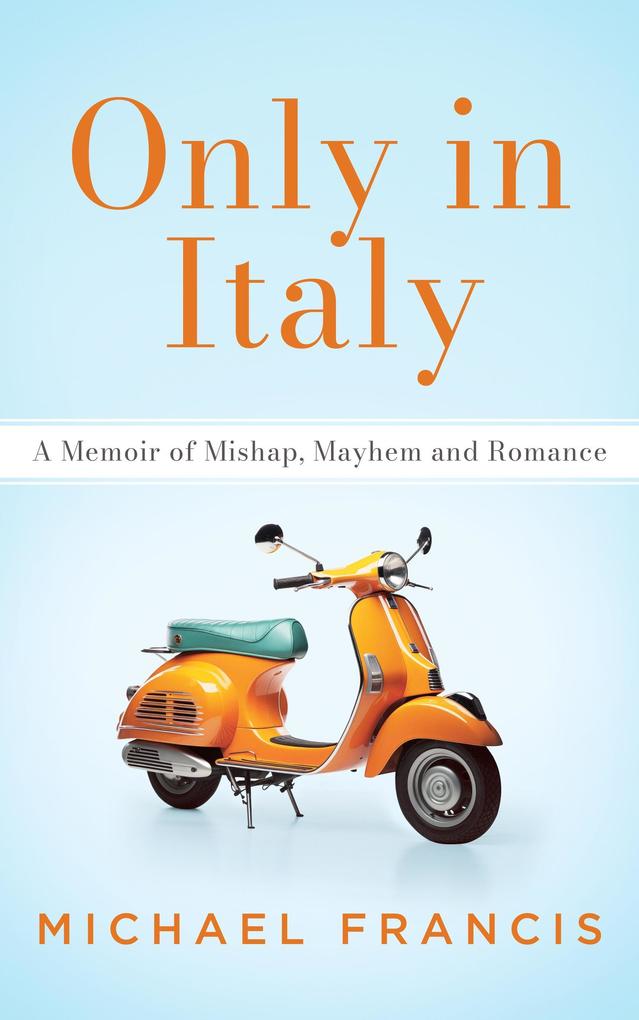 Only in Italy: A Memoir of Mishap Mayhem and Romance