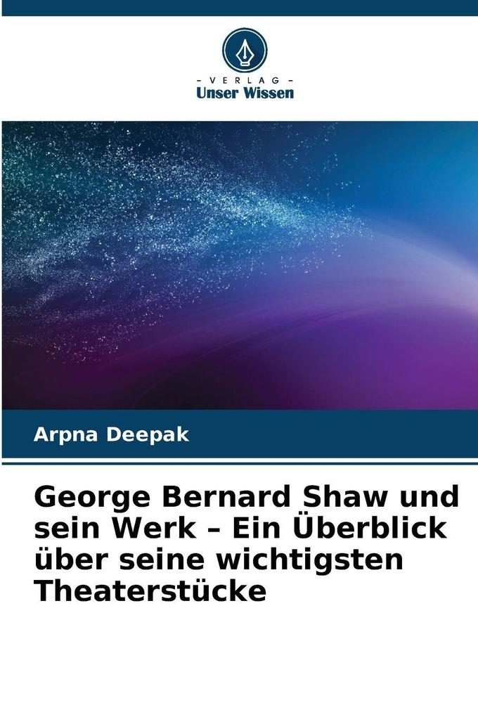 George Bernard Shaw und sein Werk - Ein Überblick über seine wichtigsten Theaterstücke