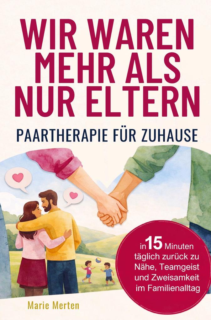 Wir waren mehr als nur Eltern - Paartherapie für zuhause: In 15 Minuten täglich zurück zu Nähe Teamgeist und Zweisamkeit im Familienalltag