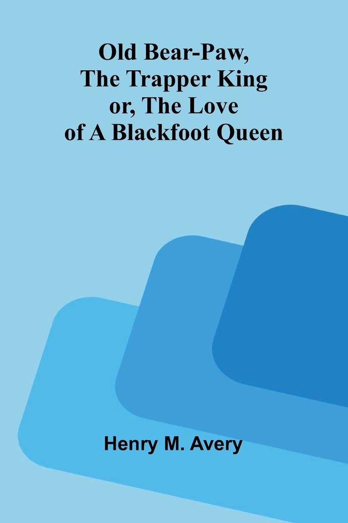 Old Bear-Paw the trapper king; or The love of a Blackfoot queen