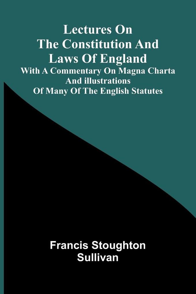 Lectures on the constitution and laws of England; With a commentary on Magna Charta and illustrations of many of the English statutes