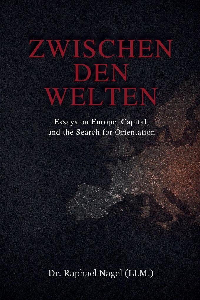 ZWISCHEN DEN WELTEN - Essays on Europe Capital and the Search for Orientation