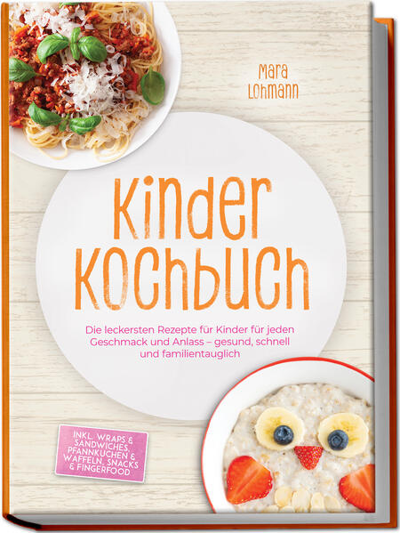 Kinder Kochbuch: Die leckersten Rezepte für Kinder für jeden Geschmack und Anlass - gesund schnell und familientauglich - inkl. Wraps & Sandwiches Pfannkuchen & Waffeln Snacks & Fingerfood