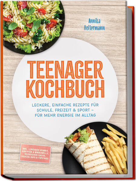 Teenager Kochbuch: Leckere einfache Rezepte für Schule Freizeit & Sport - für mehr Energie im Alltag - inkl. Lunchbox-Kombis Airfryer & Mikrowelle Reiskocher-Hacks Saucen Dips & Toppings