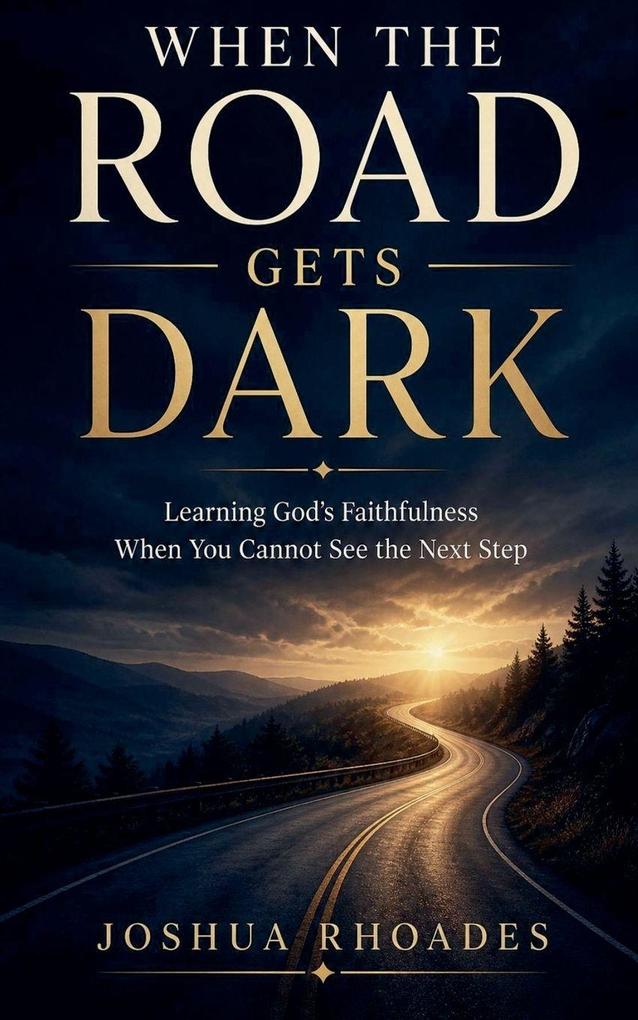 When the Road Gets Dark - Learning God's Faithfulness When You Cannot See the Next Step