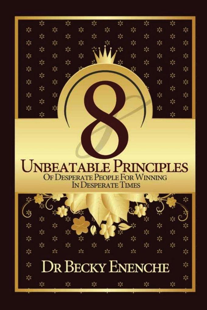 8 UNBEATABLE PRINCIPLES OF DESPERATE PEOPLE FOR WINNING IN DESPERATE TIMES