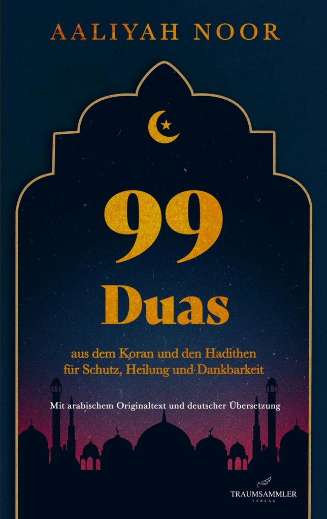 99 Duas: aus dem Koran und den Hadithen fur Schutz Heilung und Dankbarkeit