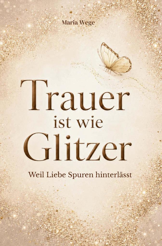 Trauer ist wie Glitzer - Weil Liebe Spuren hinterlässt