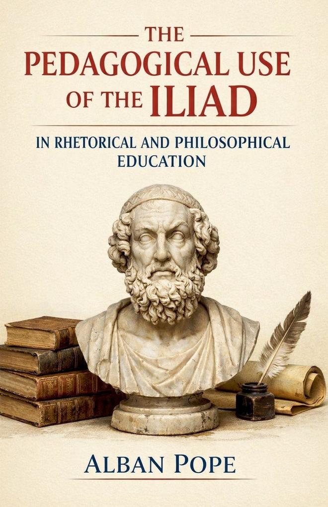 The Pedagogical Use of the Iliad in Rhetorical and Philosophical Education