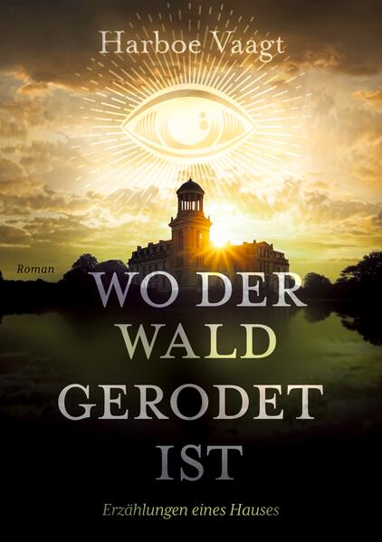 Wo der Wald gerodet ist - Erzählungen eines Hauses über die Zeiten und andere Schwierigkeiten