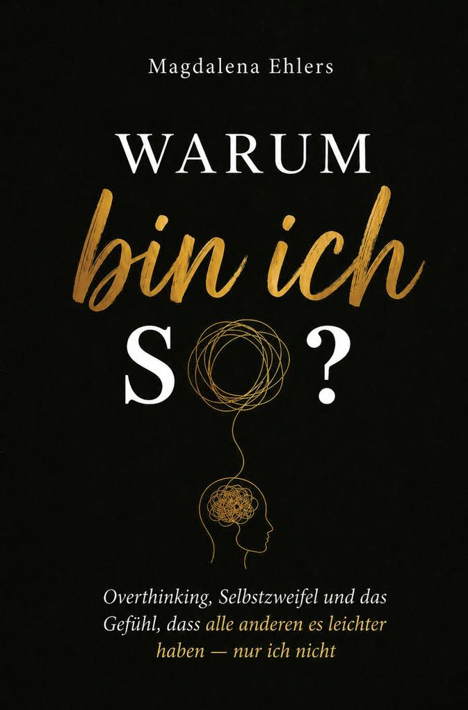 Warum bin ich so?: Overthinking Selbstzweifel und das Gefühl dass alle anderen es leichter haben - nur ich nicht