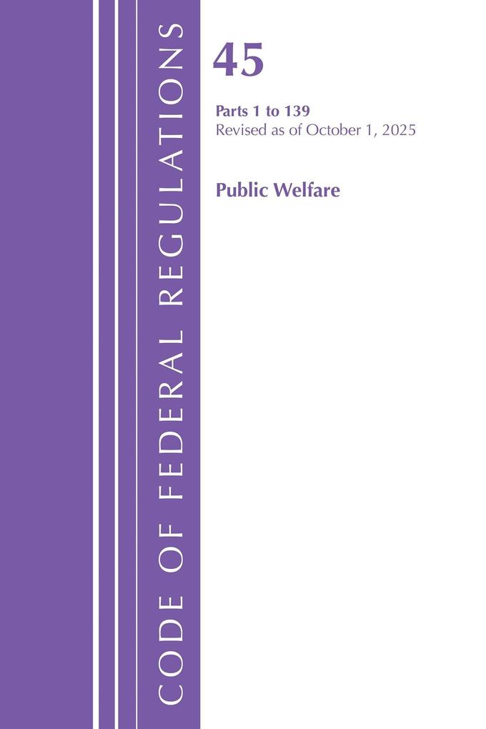 Code of Federal Regulations TITLE 45 PUBLIC WELFARE 1 to 139 Revised as of October 1 2025