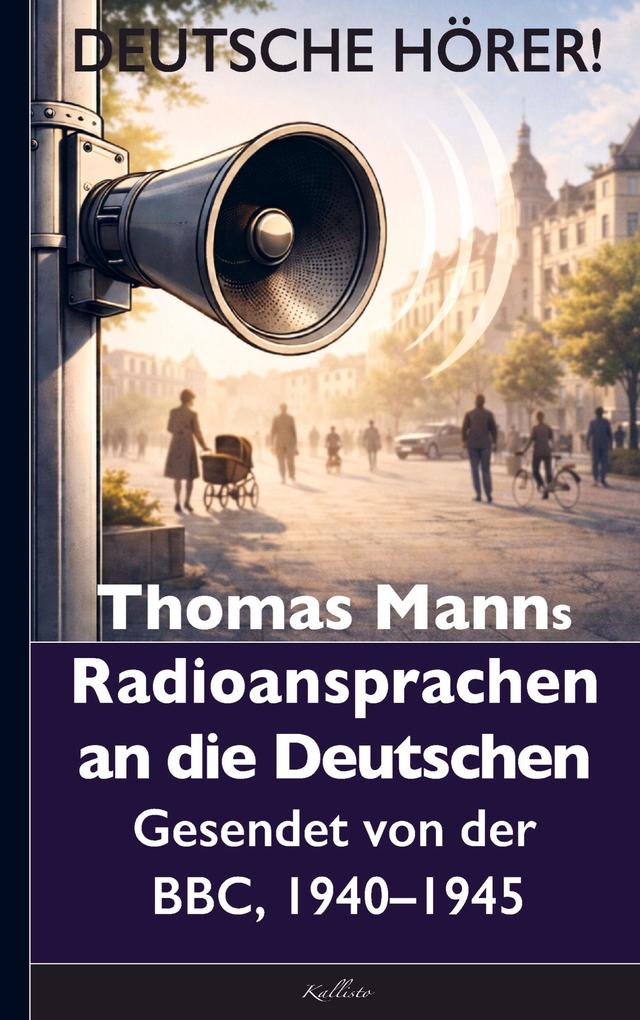 Thomas Mann: Deutsche Hörer! Radiosendungen nach Deutschland - Gesendet von der BBC 1940 bis 1945