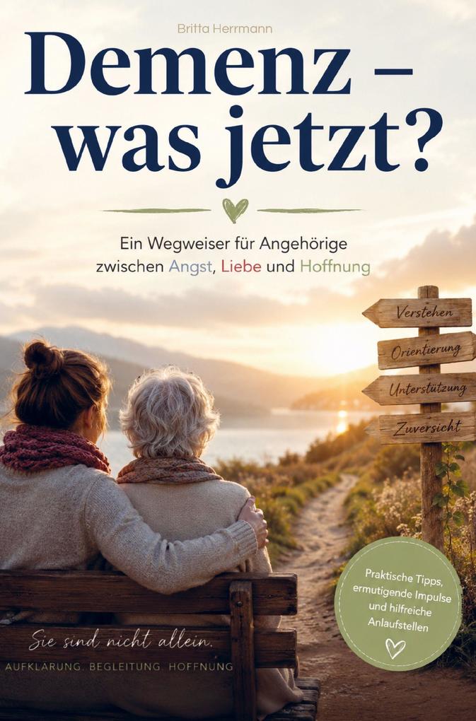 Demenz - was jetzt? Ein Wegweiser für Angehörige zwischen Angst Liebe und Hoffnung