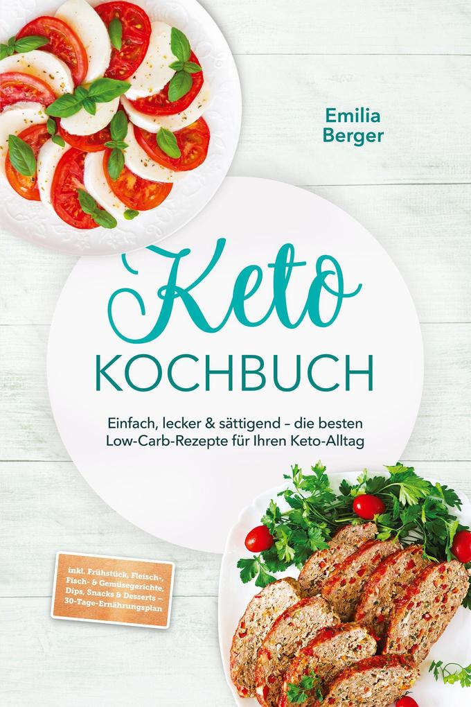 Keto Kochbuch: Einfach lecker & sättigend - die besten Low-Carb-Rezepte für Ihren Keto-Alltag - inkl. Frühstück Fleisch- Fisch- & Gemüsegerichte Dips Snacks & Desserts - 30-Tage-Ernährungsplan