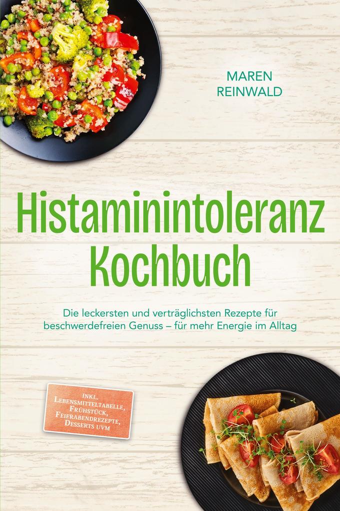 Histaminintoleranz Kochbuch: Die leckersten und verträglichsten Rezepte für beschwerdefreien Genuss - für mehr Energie im Alltag - inkl. Lebensmitteltabelle Frühstück Feierabendrezepte Desserts uvm