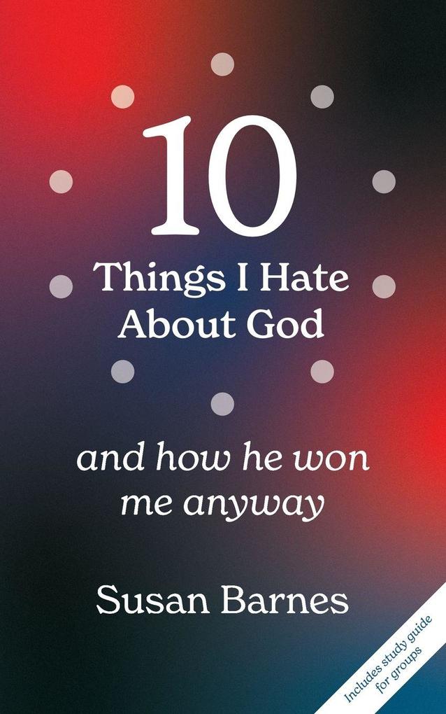 10 Things I Hate About God And How He Won Me Anyway