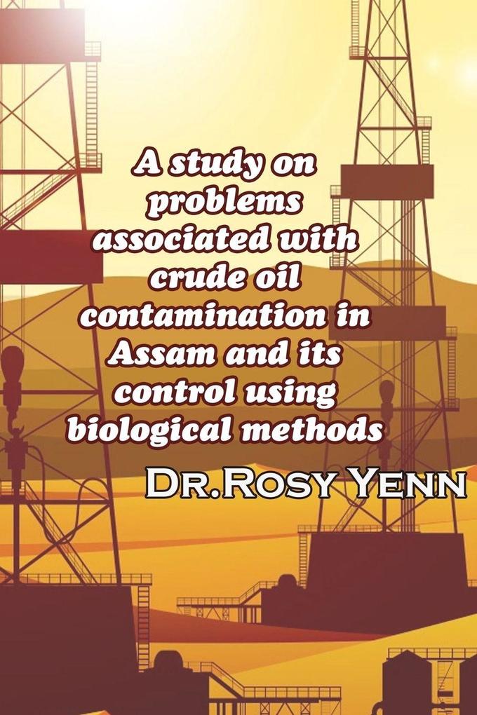 A study on problems associated with crude oil contamination in Assam and its control using biological methods