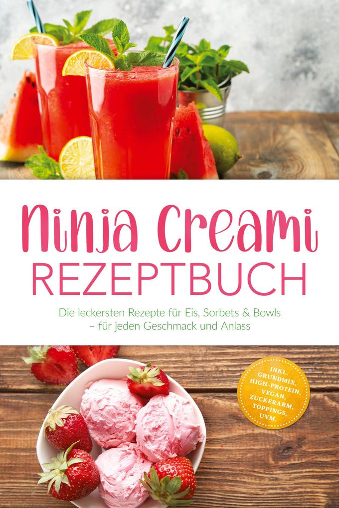Ninja Creami Rezeptbuch: Die leckersten Rezepte für Eis Sorbets & Bowls - für jeden Geschmack und Anlass - inkl. Grundmix High-Protein Vegan Zuckerarm Toppings uvm.