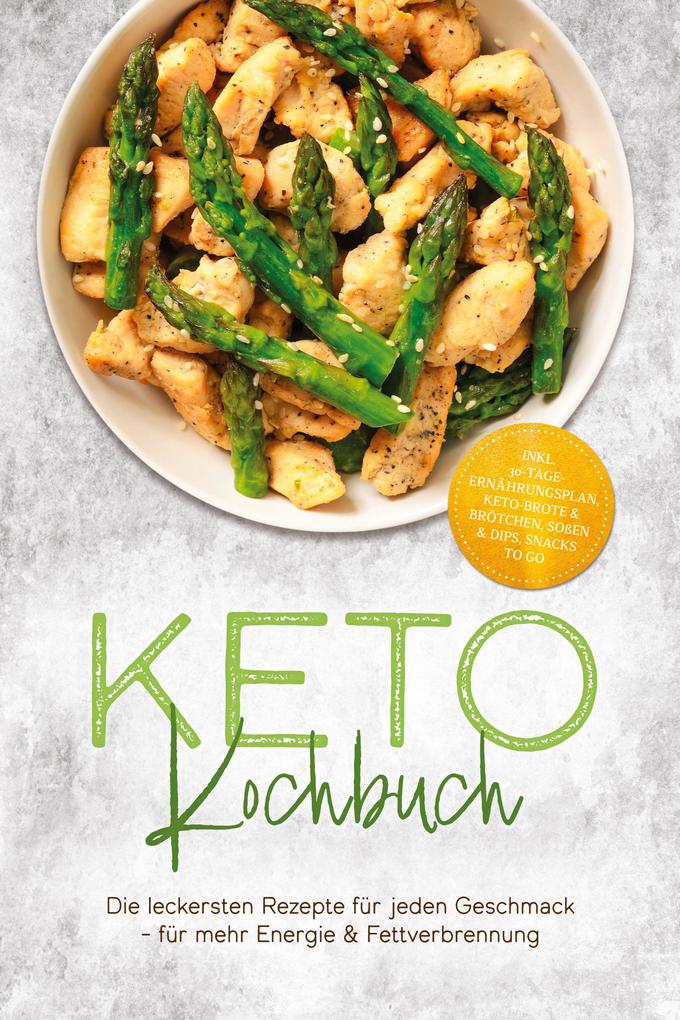 Keto Kochbuch: Die leckersten Rezepte für jeden Geschmack - für mehr Energie & Fettverbrennung - inkl. 30-Tage-Ernährungsplan Keto-Brote & Brötchen Soßen & Dips Snacks to go