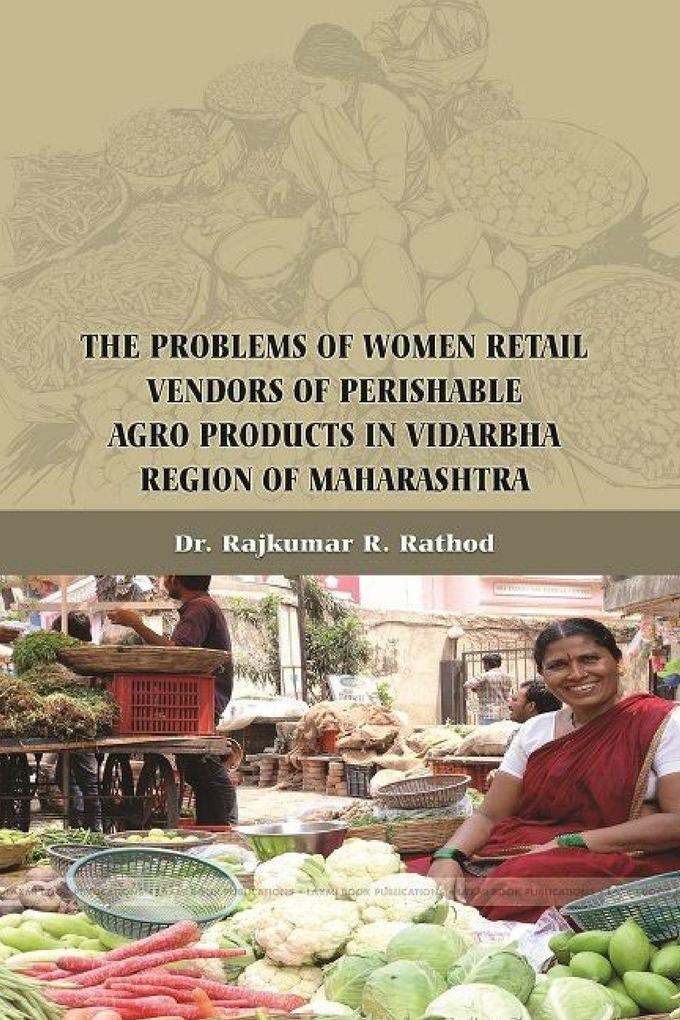 THE PROBLEMS OF WOMEN RETAIL VENDORS OF PERISHABLE AGRO PRODUCTS IN VIDARBHA REGION OF MAHARASHTRA