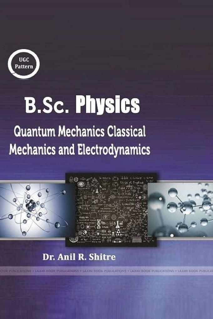 B.Sc. Physics (Classical Mechanics Quantum Mechanics and Electrodynamics)