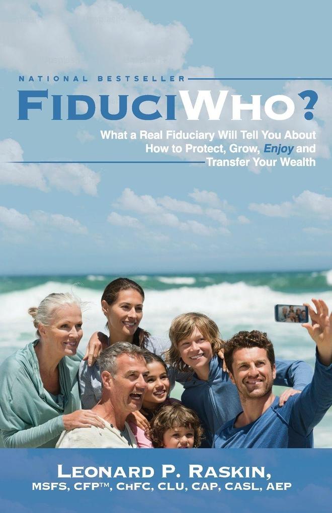 FiduciWho? What a Real Fiduciary Will Tell You about How to Protect Grow Enjoy and Transfer Your Wealth