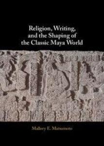 Religion Writing and the Shaping of the Classic Maya World