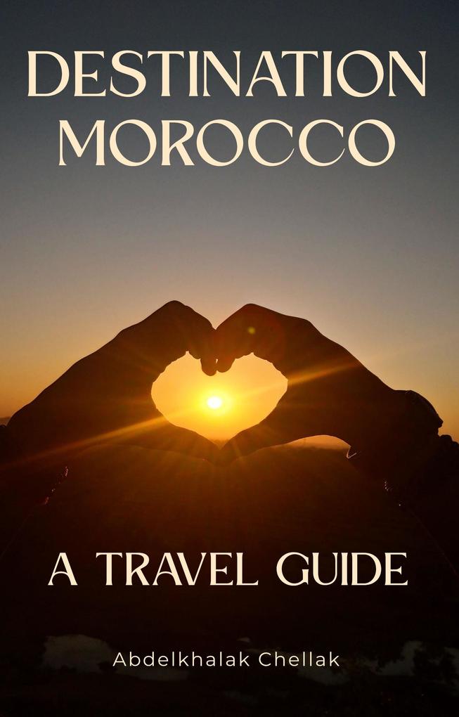 Destination Morocco : A Travel Guide