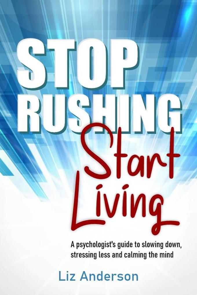 Stop Rushing Start Living: A Psychologist's Guide to Slowing Down Stressing Less and Calming the Mind