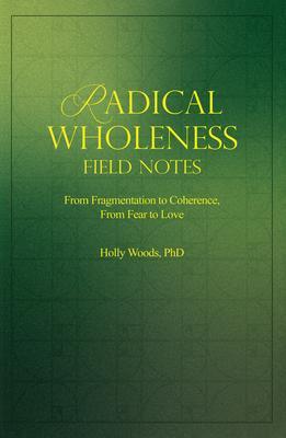 RADICAL WHOLENESS FIELD NOTES