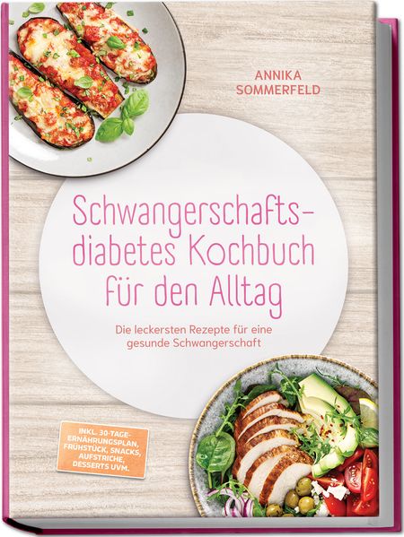 Schwangerschaftsdiabetes Kochbuch für den Alltag: Die leckersten Rezepte für eine gesunde Schwangerschaft - inkl. 30-Tage-Ernährungsplan Frühstück Snacks Aufstriche Desserts uvm.