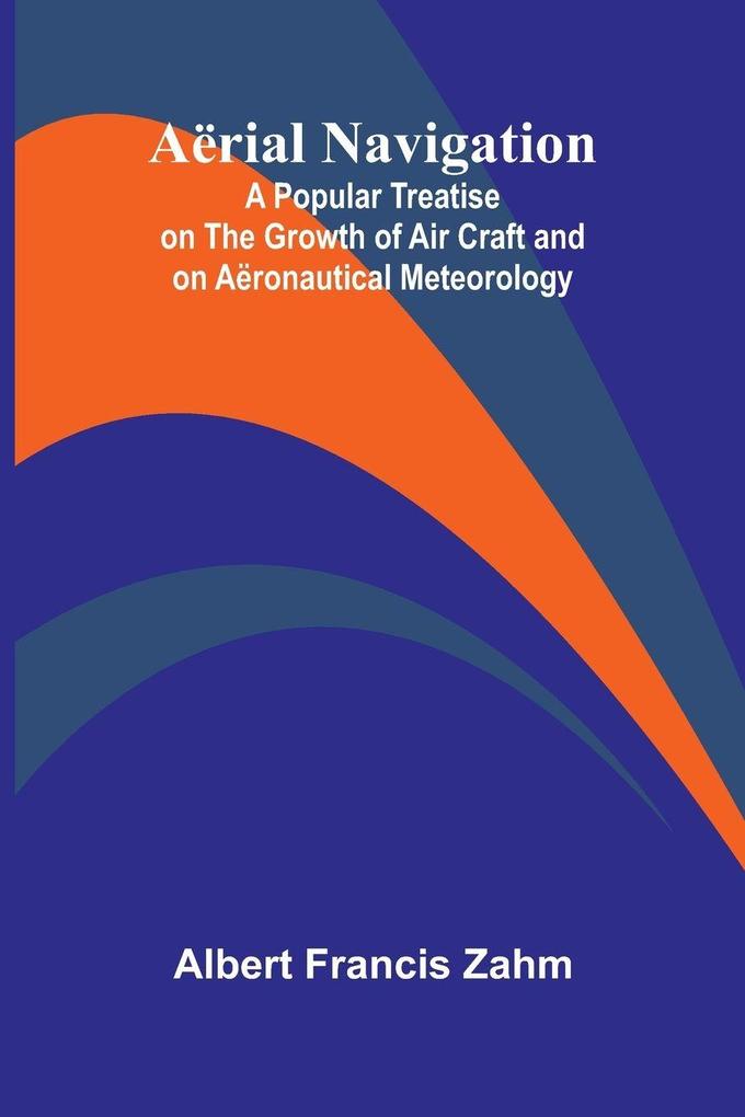 Aërial Navigation; A Popular Treatise on the Growth of Air Craft and on Aëronautical Meteorology