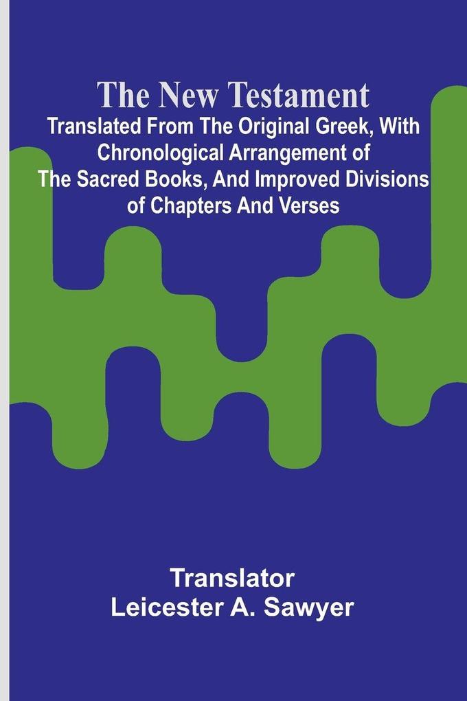 The New Testament; Translated From the Original Greek With Chronological Arrangement of the Sacred Books and Improved Divisions of Chapters and Verses.