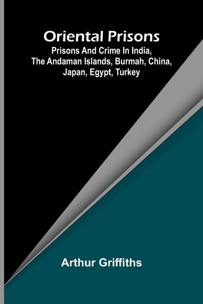 Oriental Prisons; Prisons and Crime in India the Andaman Islands Burmah China Japan Egypt Turkey