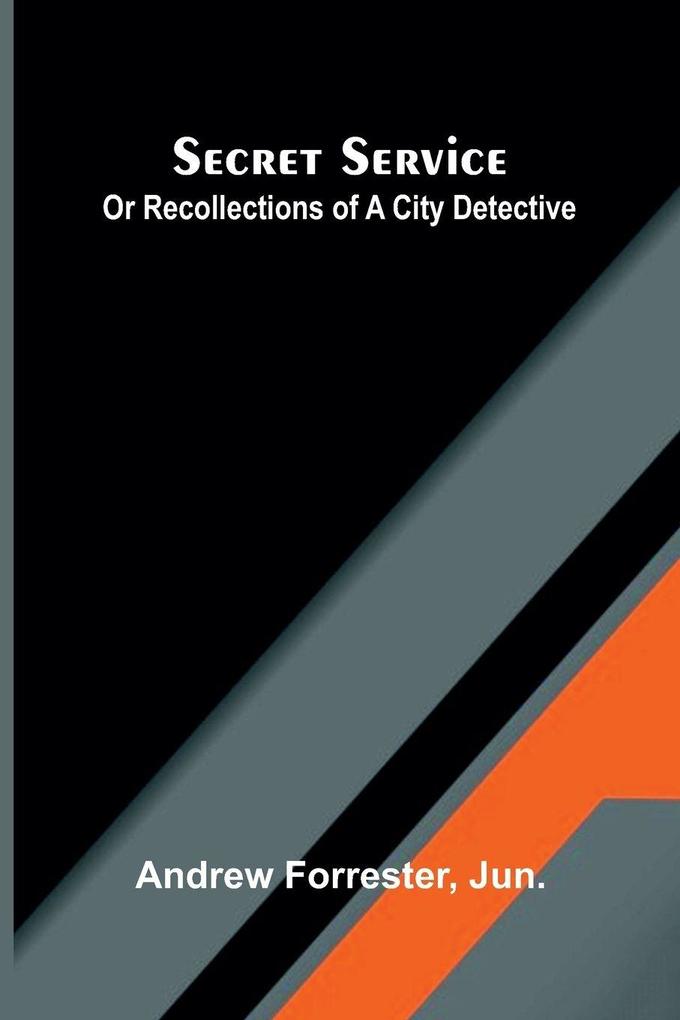 Secret Service Or Recollections Of A City Detective