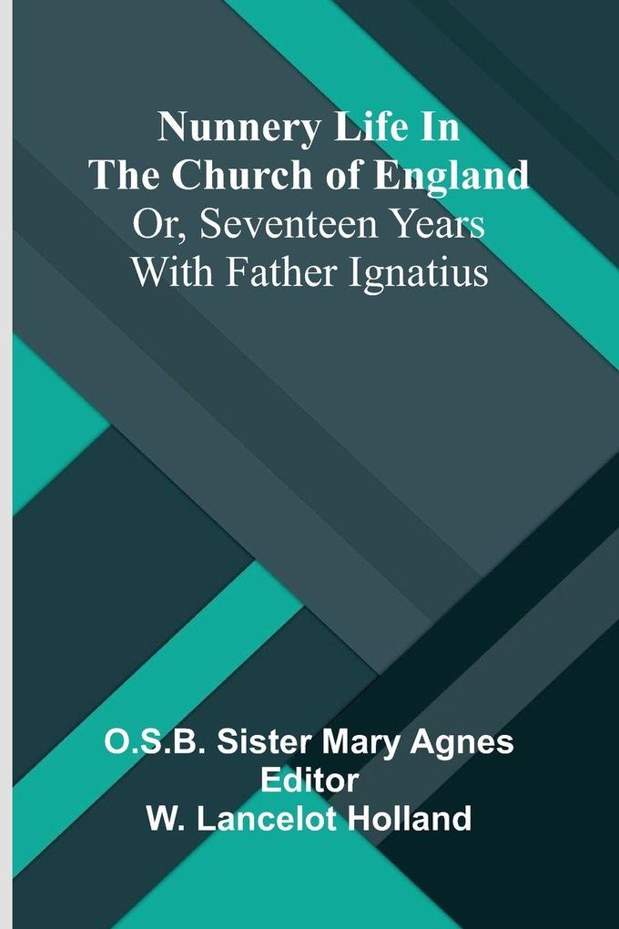 Nunnery life in the Church of England; or Seventeen years with Father Ignatius