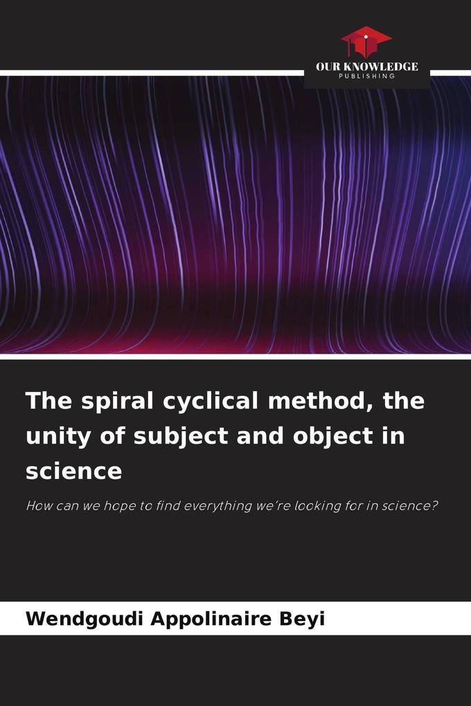 The spiral cyclical method the unity of subject and object in science