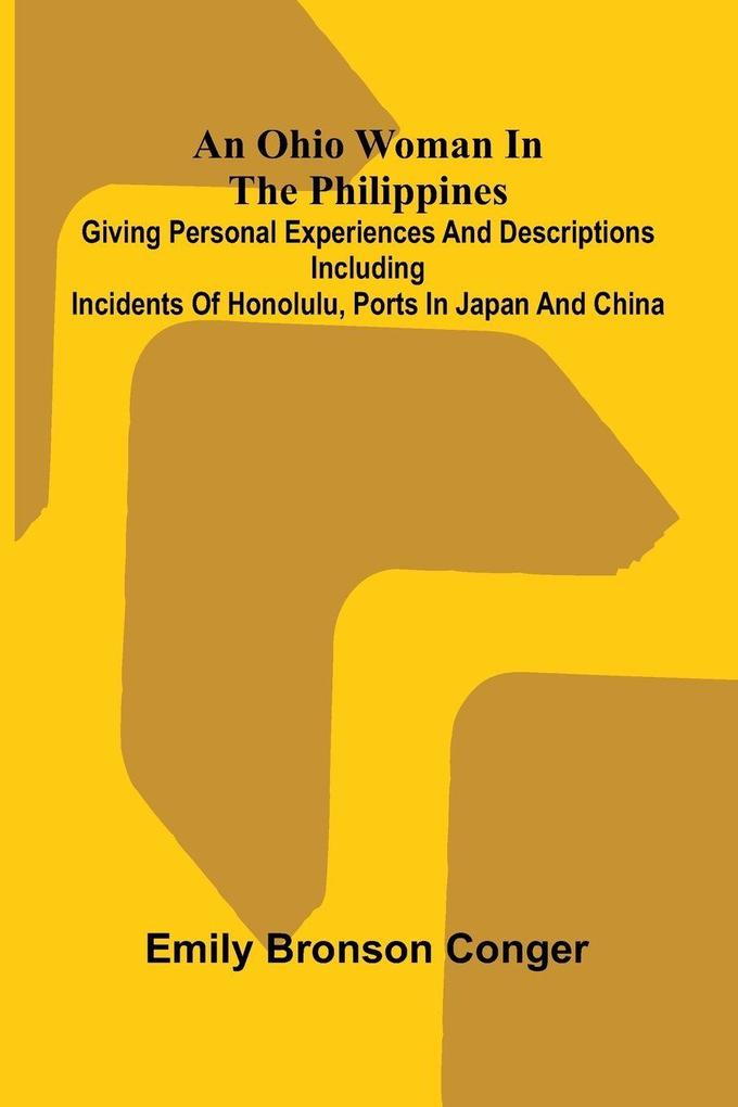 An Ohio Woman in the Philippines; Giving personal experiences and descriptions including incidents of Honolulu ports in Japan and China